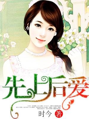 先上后爱by时今未删减原著小说