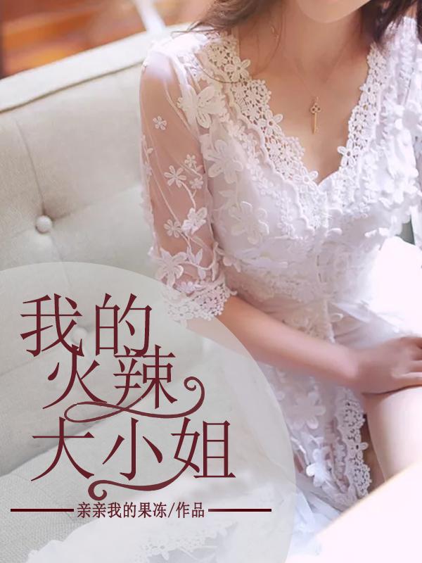 我的火辣大小姐最新章节 - 无弹窗全文免费