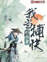 我当捕快那些年(作者三观犹在)全攵阅读…