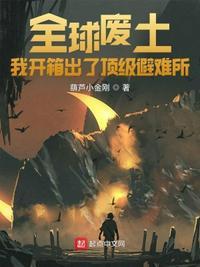 全球废土避难所无限升级笔趣阁无弹