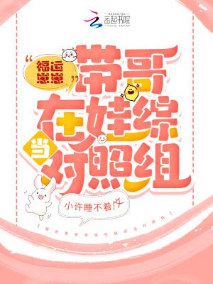 福运崽崽带哥在娃综当对照组 番外