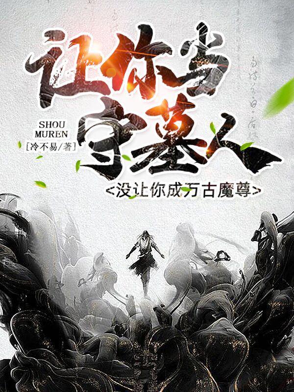 让你当守墓人没让你成万古魔尊