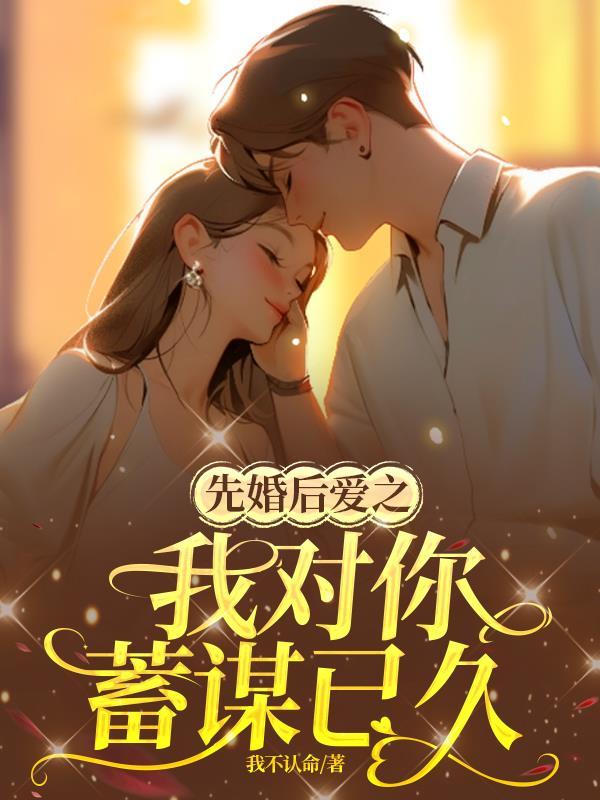 先婚后爱蓄谋已久现言