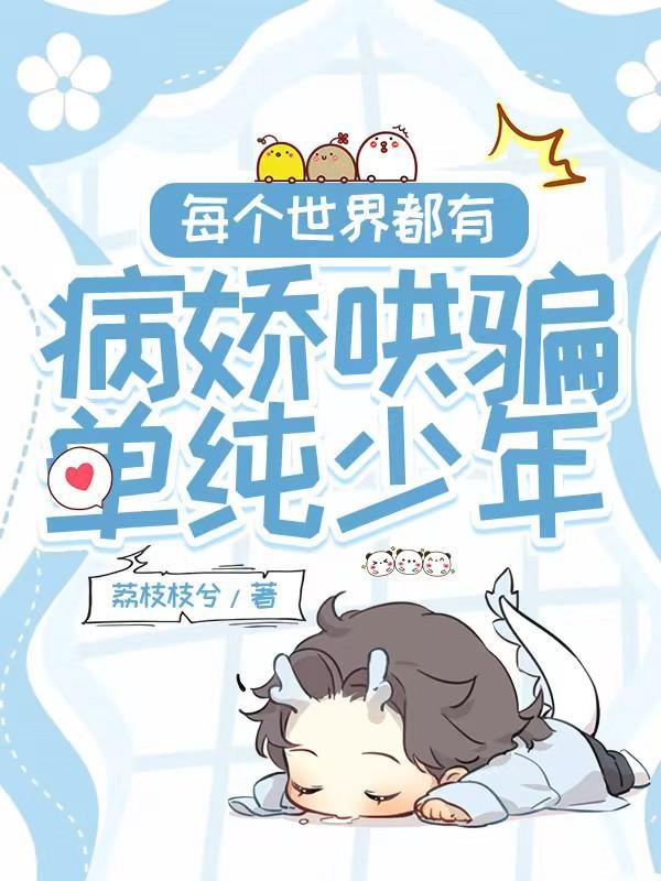 每个世界都有病娇哄骗单纯少年未删版