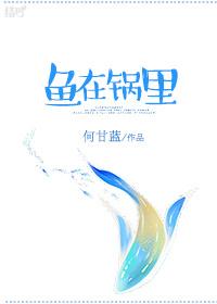 鱼在锅里何甘蓝txt