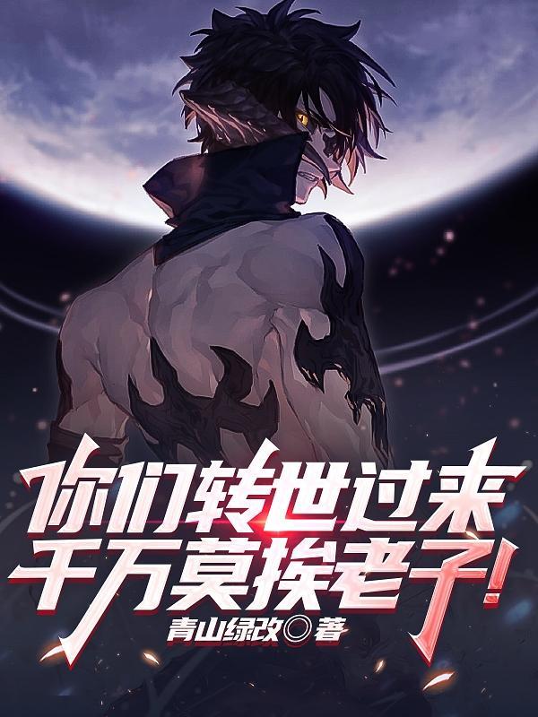 你们转世过来,千万莫挨老子!